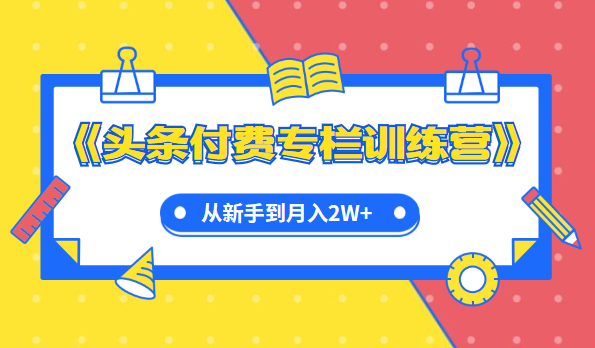 《今日头条付费专栏训练营》从新手到月入2W+完整流程全打通插图